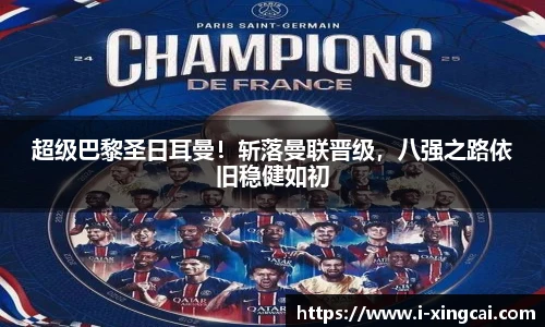 超级巴黎圣日耳曼！斩落曼联晋级，八强之路依旧稳健如初