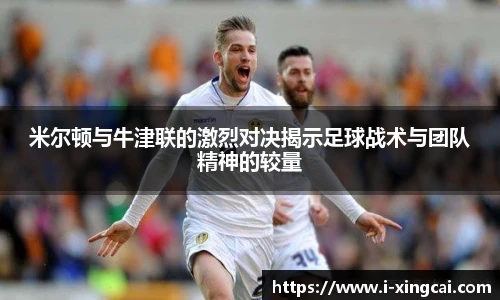 米尔顿与牛津联的激烈对决揭示足球战术与团队精神的较量