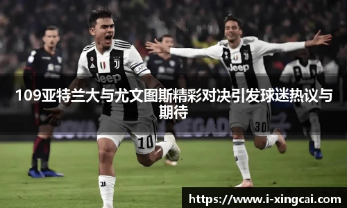 109亚特兰大与尤文图斯精彩对决引发球迷热议与期待