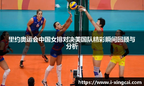 里约奥运会中国女排对决美国队精彩瞬间回顾与分析